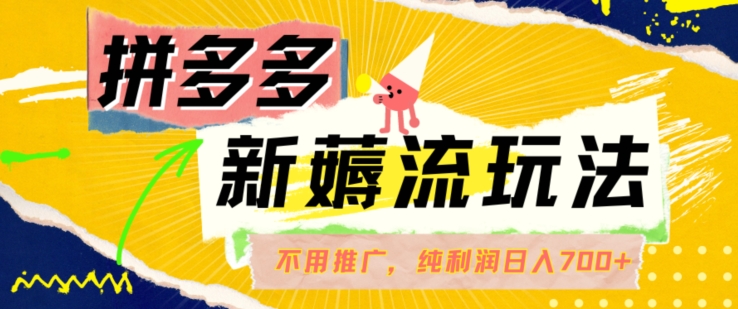 拼多多最新薅流玩法，无需开车推广，纯靠自然流吃饭-单纯赚50+利润，日入700+【揭秘】-kk网创