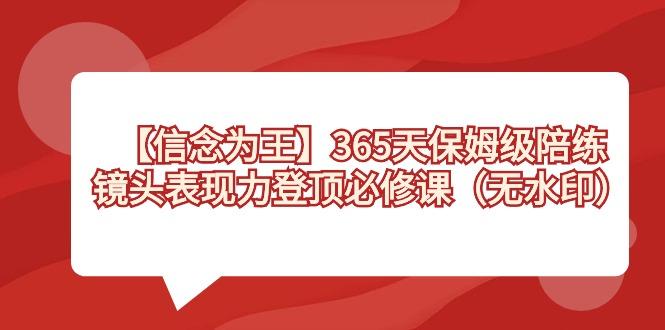 【信念 为王】365天-保姆级陪练，镜头表现力登顶必修课(无水印)-kk网创