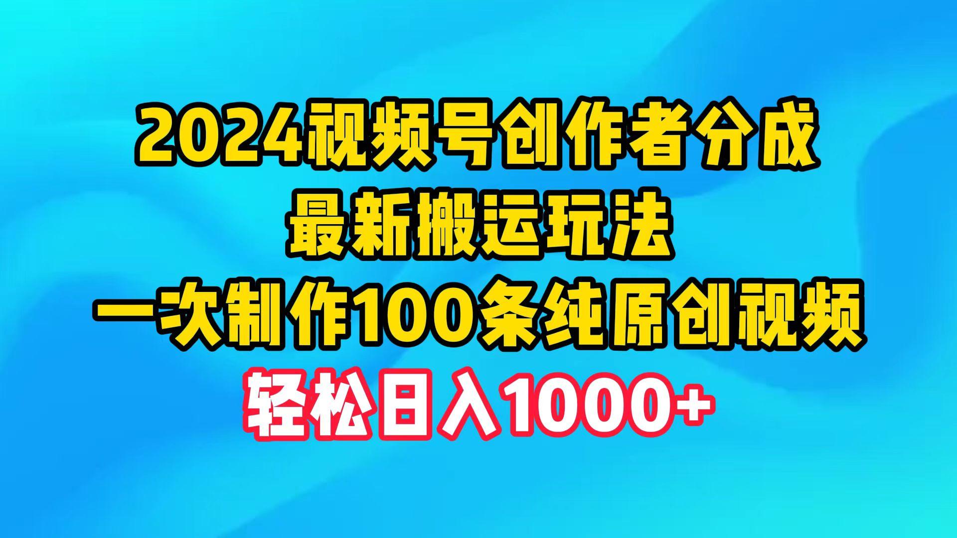 (9989期)2024视频号创作者分成，最新搬运玩法，一次制作100条纯原创视频，日入1000+-kk网创