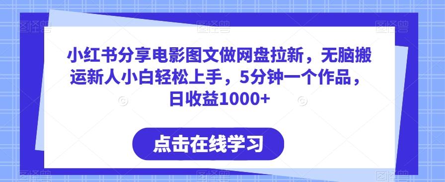小红书分享电影图文做网盘拉新，无脑搬运新人小白轻松上手，5分钟一个作品，日收益1000+【揭秘】-kk网创