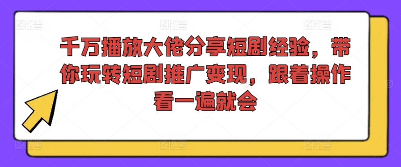 千万播放大佬分享短剧经验，带你玩转短剧推广变现，跟着操作看一遍就会-kk网创