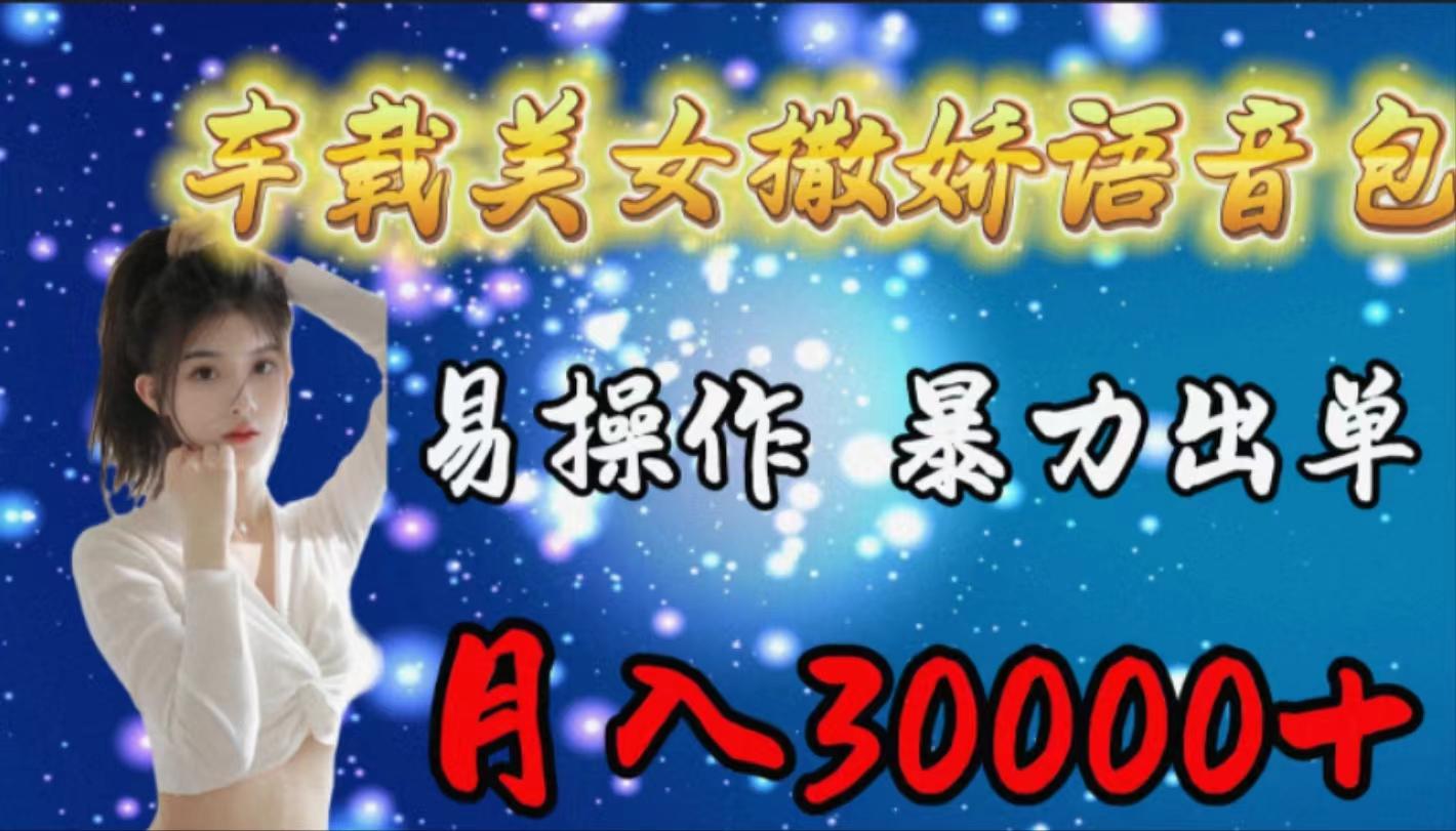 (9710期)车载女生撒娇语音包，易操作，暴力出单，月入30000+-kk网创