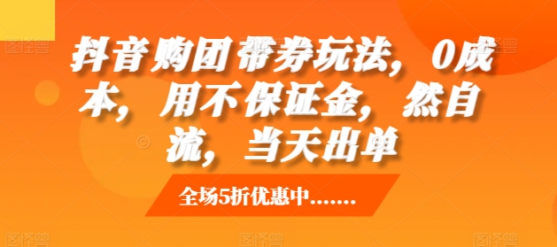 抖音‮购团‬带券玩法，0成本，‮用不‬保证金，‮然自‬流，当天出单-kk网创