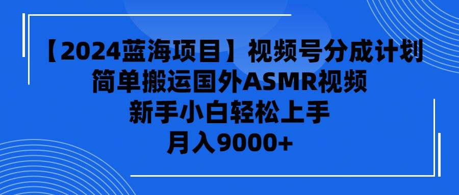 (9743期)【2024蓝海项目】视频号分成计划，无脑搬运国外ASMR视频，新手小白轻松…-kk网创