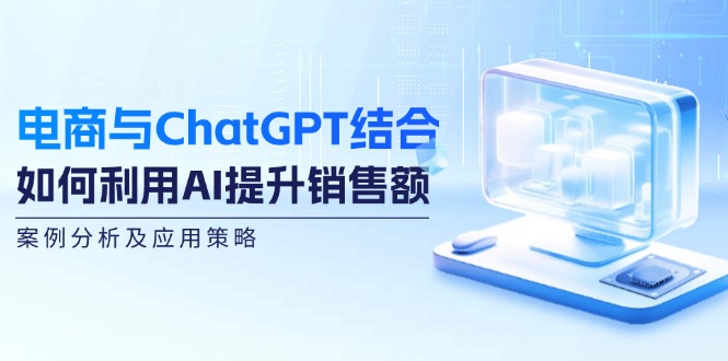 电商与ChatGPT结合：如何利用AI提升销售额，案例分析及应用策略-kk网创