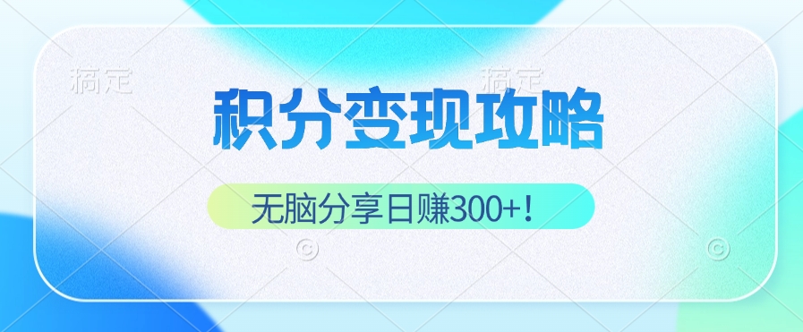 积分变现攻略 带你实现稳健睡后收入，只需无脑分享日赚300+-kk网创