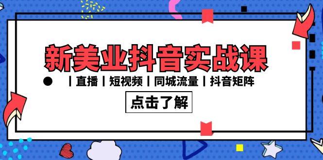 新美业抖音实战课丨直播丨短视频丨同城流量丨抖音矩阵(30节课)-kk网创