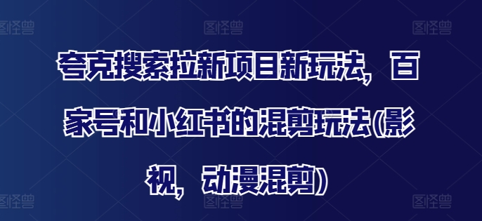 夸克搜索拉新项目新玩法，百家号和小红书的混剪玩法(影视，动漫混剪)-kk网创