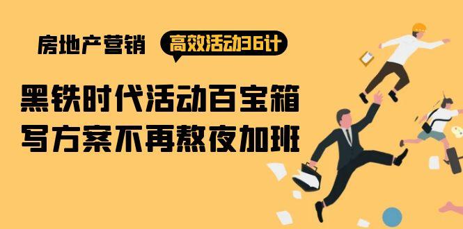 (9966期)房产营销高效活动36计：黑铁时代 活动百宝箱，写方案不再熬夜加班-kk网创