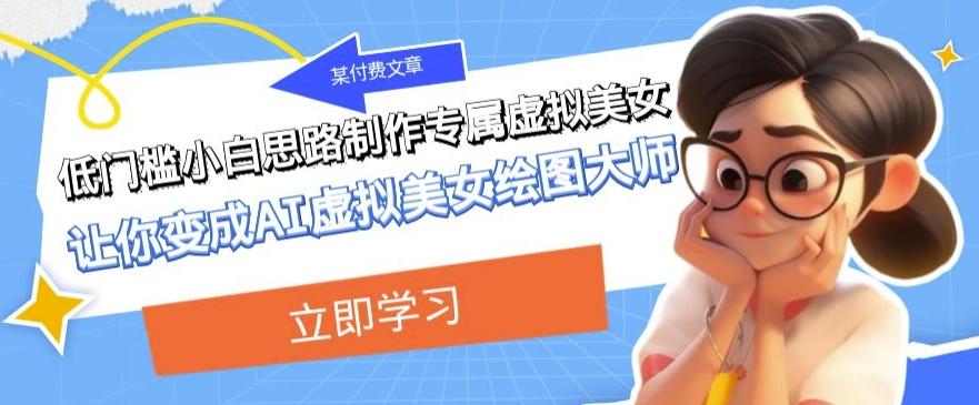 某公众号付费文章：低门槛小白思路制作专属虚拟美女让你变成AI虚拟美女绘图大师-kk网创