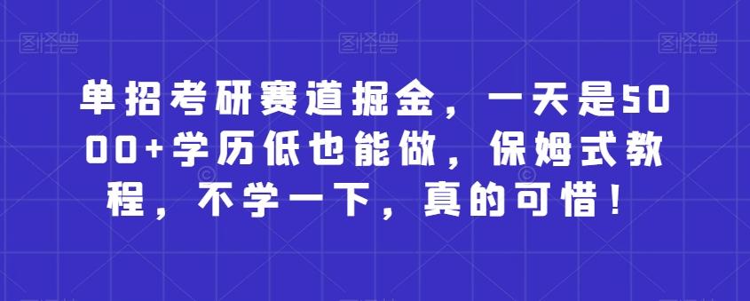 单招考研赛道掘金，一天是5000+学历低也能做，保姆式教程，不学一下，真的可惜！-kk网创
