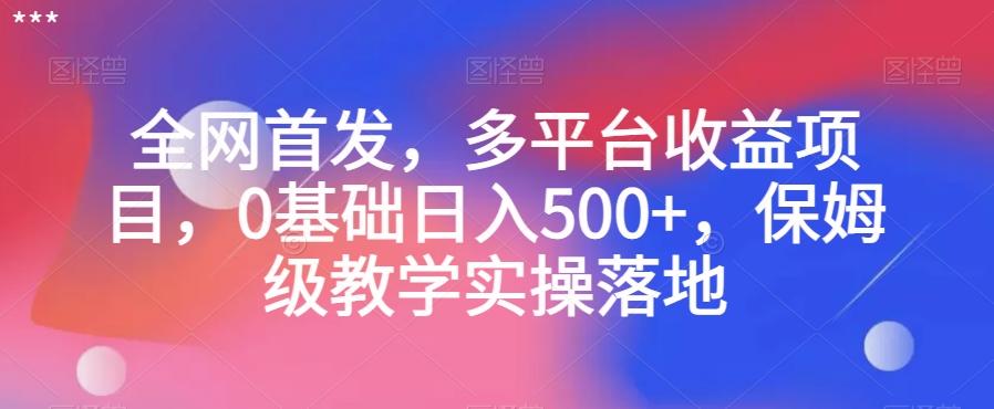 全网首发，多平台收益项目，0基础日入500+，保姆级教学实操落地【揭秘】-kk网创