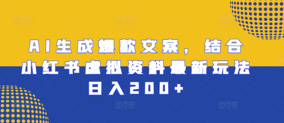 AI生成爆款文案，结合小红书虚拟资料最新玩法日入200+【揭秘】-kk网创
