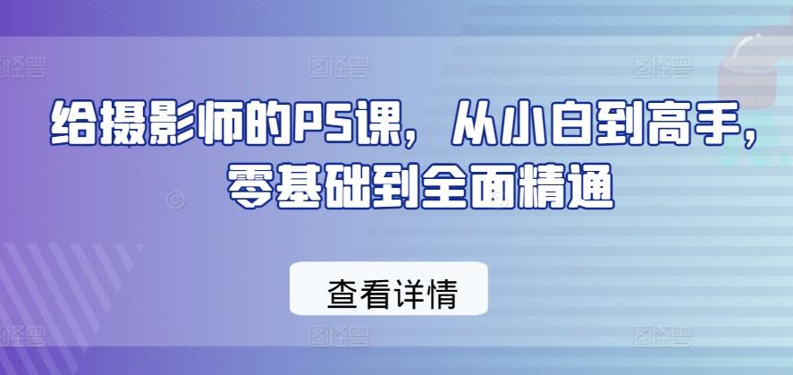 给摄影师的PS课，从小白到高手，零基础到全面精通-kk网创