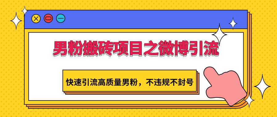 男粉搬砖项目之微博引流，快速引流高质量男粉，不违规不封号-kk网创