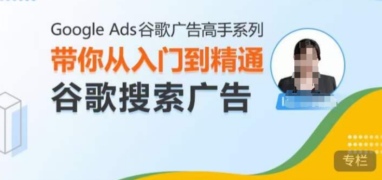 Google Ads谷歌广告高手 – 搜索广告，带你从入门到精通谷歌搜索广告-kk网创