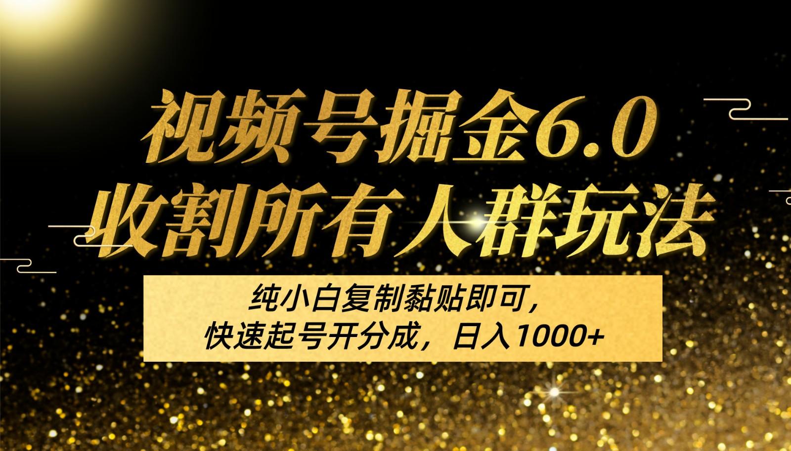 视频号掘金6.0收割所有人群玩法！纯小白复制黏贴即可，快速起号开分成，日入1000+-kk网创