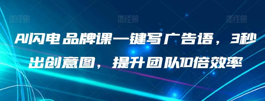 AI闪电品牌课一键写广告语，3秒出创意图，提升团队10倍效率-kk网创