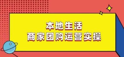 本地生活商家团购运营实操，看完课程即可实操团购运营-kk网创