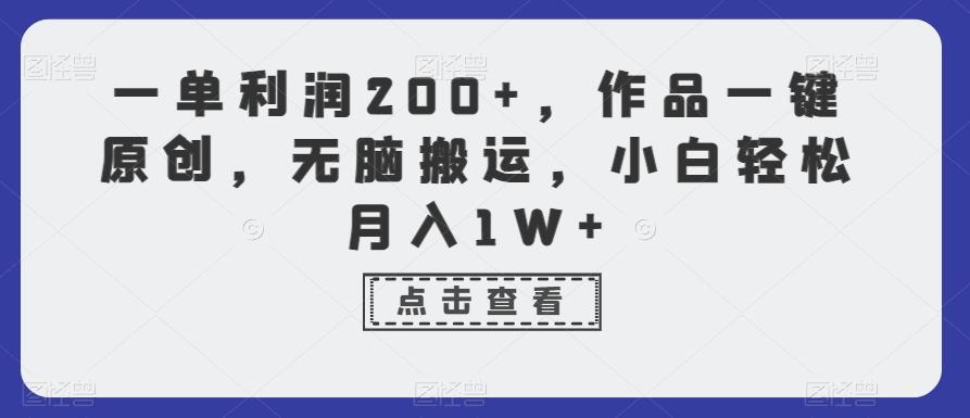 一单利润200+，作品一键原创，无脑搬运，小白轻松月入1W+【揭秘】-kk网创