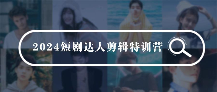 (9688期)2024短剧达人剪辑特训营，适合宝爸宝妈的0基础剪辑训练营(51节课)-kk网创