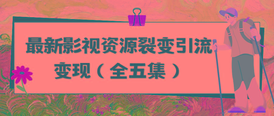 (9252期)利用最新的影视资源裂变引流变现自动引流自动成交(全五集)-kk网创