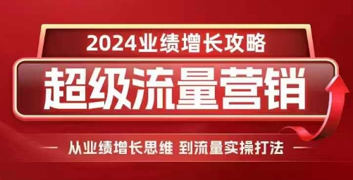 2024超级流量营销，2024业绩增长攻略，从业绩增长思维到流量实操打法-kk网创