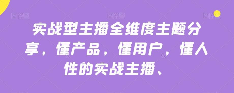 实战型主播全维度主题分享，懂产品，懂用户，懂人性的实战主播-kk网创