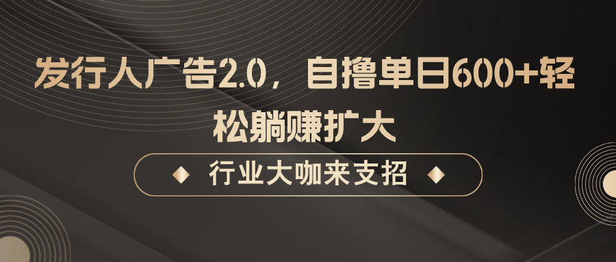 发行人广告2.0，无需任何成本自撸单日600+，轻松躺赚扩大-kk网创