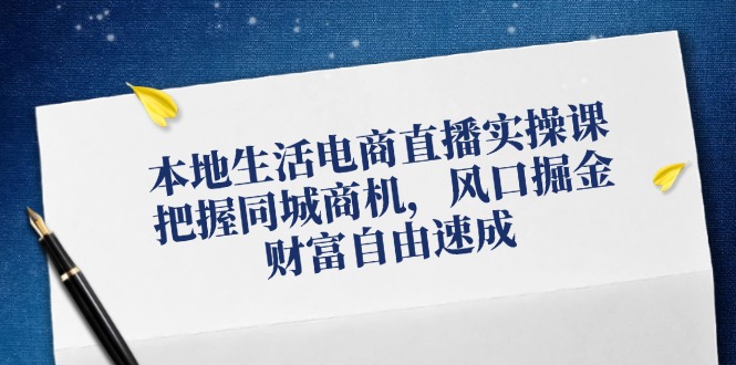 本地生活电商直播实操课，把握同城商机，风口掘金，财富自由速成-kk网创