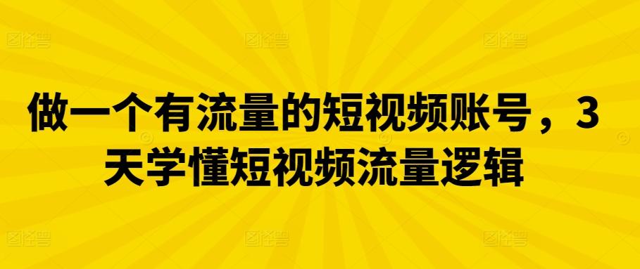 做一个有流量的短视频账号，3天学懂短视频流量逻辑-kk网创