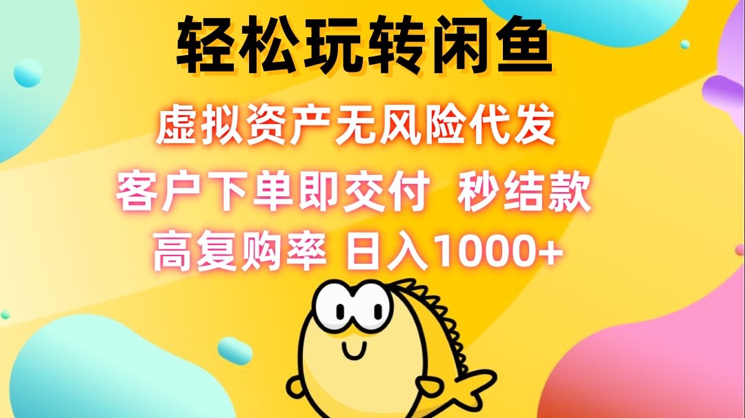 轻松玩转闲鱼 虚拟资产无风险代发 客户下单即交付 秒结款 高复购率 日…-kk网创