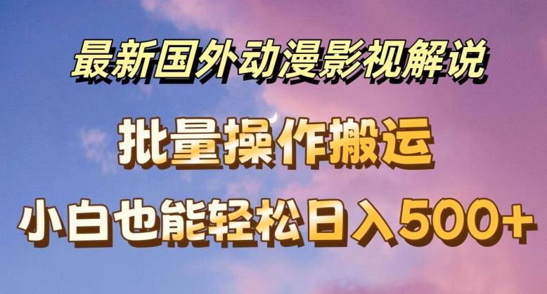 最新国外动漫影视解说，批量下载自动翻译，小白也能轻松日入500+【揭秘】-kk网创