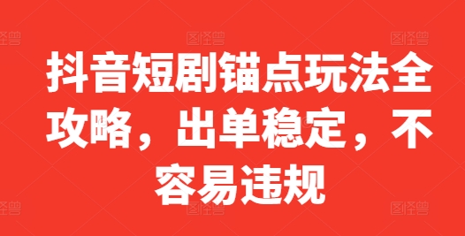 抖音短剧锚点玩法全攻略，出单稳定，不容易违规-kk网创