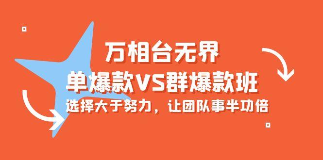 (10065期)万相台无界-单爆款VS群爆款班：选择大于努力，让团队事半功倍(16节课)-kk网创
