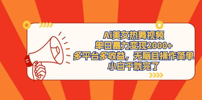 (9271期)Ai美女热舞视频，单日暴力变现2000+，多平台多收益，无脑且操作简单，小…-kk网创