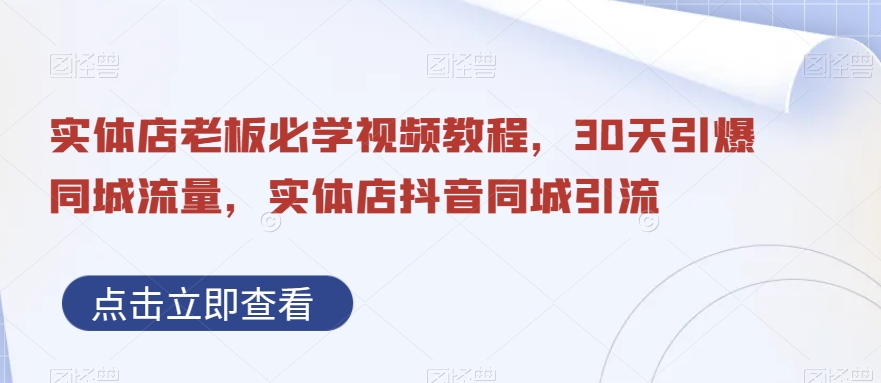 实体店老板必学视频教程，30天引爆同城流量，实体店抖音同城引流-kk网创