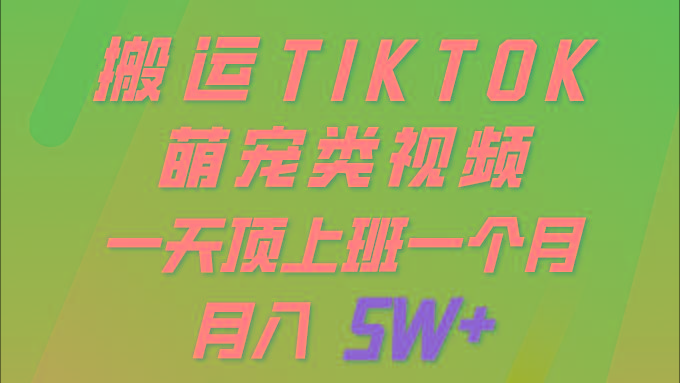 (9931期)一键搬运TIKTOK萌宠类视频 一部手机即可操作 所有平台均可发布 轻松月入5W+-kk网创
