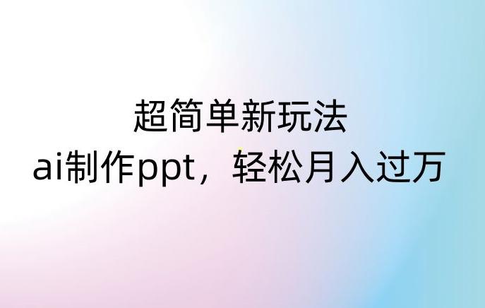超简单新玩法，靠ai制作PPT，几分钟一个作品，小白也可以操作，月入过万【揭秘】-kk网创