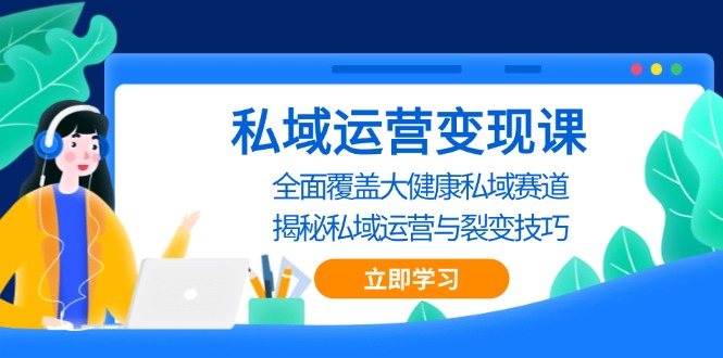 私域 运营变现课，全面覆盖大健康私域赛道，揭秘私域 运营与裂变技巧-kk网创