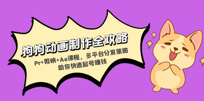 狗狗动画制作全攻略：Pr+剪映+Ae课程，多平台分发策略助你快速起号赚钱-kk网创