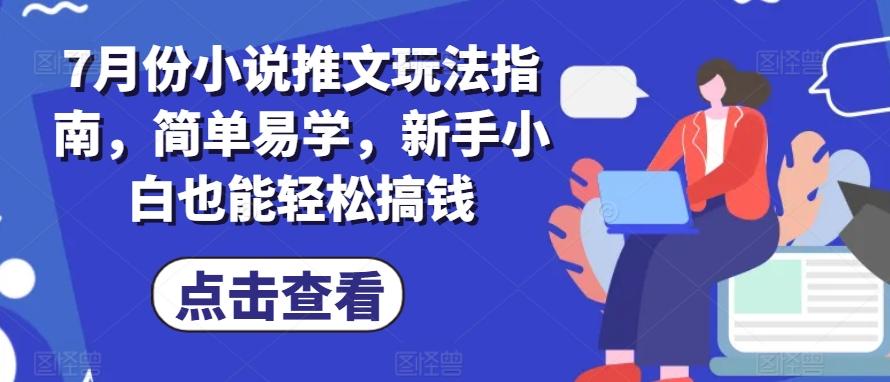 7月份小说推文玩法指南，简单易学，新手小白也能轻松搞钱-kk网创