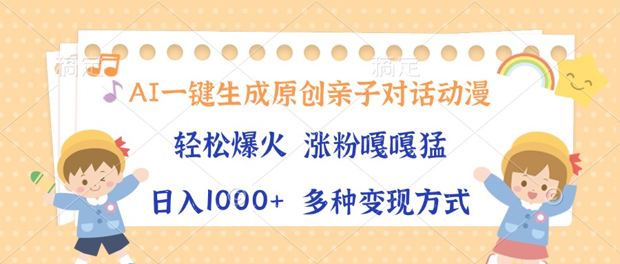 AI一键生成原创亲子对话动漫，单条视频播放破千万 ，日入1000+，多种变…-kk网创