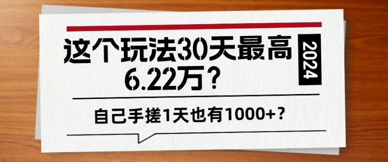 这个玩法30天最高6.22万？自己手搓1天也有1000+？-kk网创