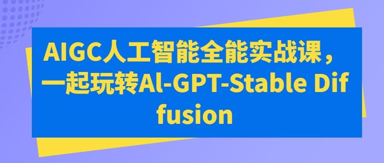 AIGC人工智能全能实战课，一起玩转Al-GPT-Stable Diffusion-kk网创