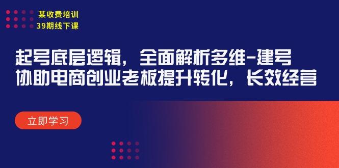 (9806期)某收费培训39期线下课：起号底层逻辑，全面解析多维 建号，协助电商创业…-kk网创