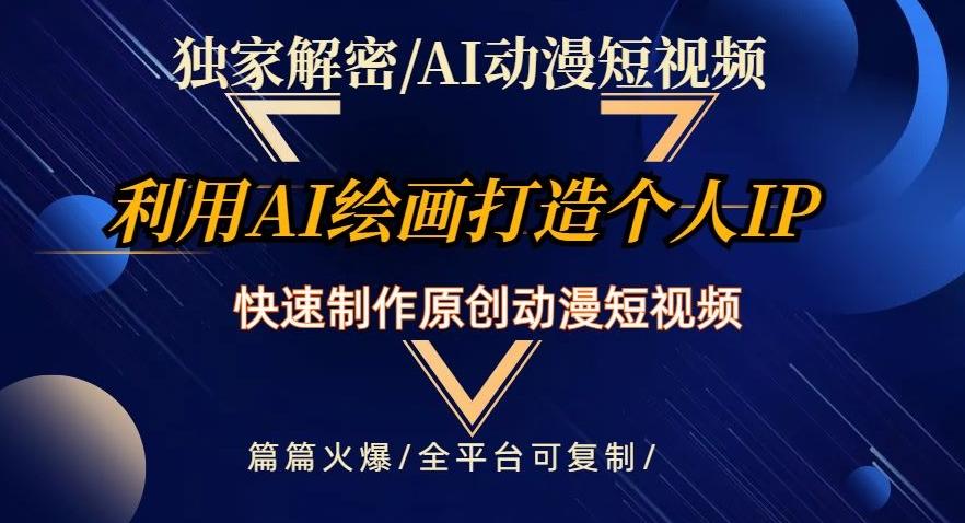 独家解密AI动漫短视频最新玩法，快速打造个人动漫IP，制作原创动漫短视频，篇篇火爆【揭秘】-kk网创