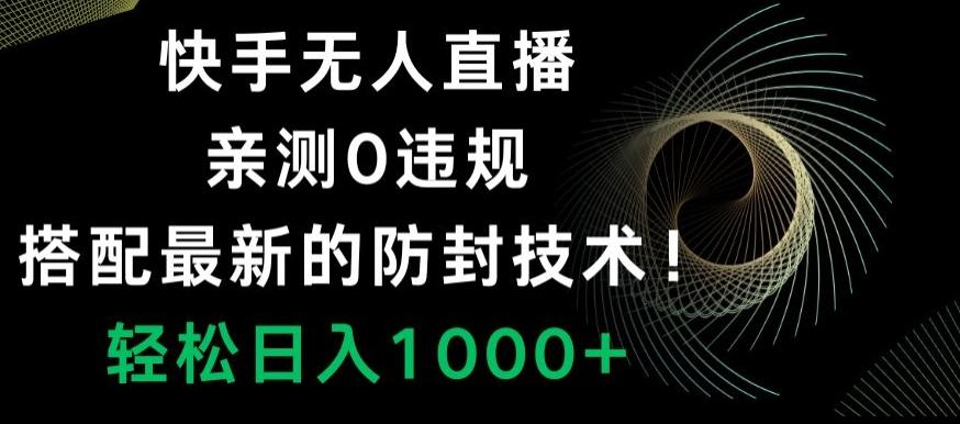快手无人直播，亲测0违规，搭配最新的防封技术！轻松日入1000+-kk网创