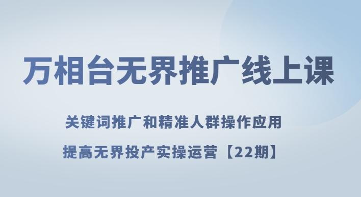 万相台无界推广线上课关键词推广和精准人群操作应用，提高无界投产实操运营【22期】-kk网创