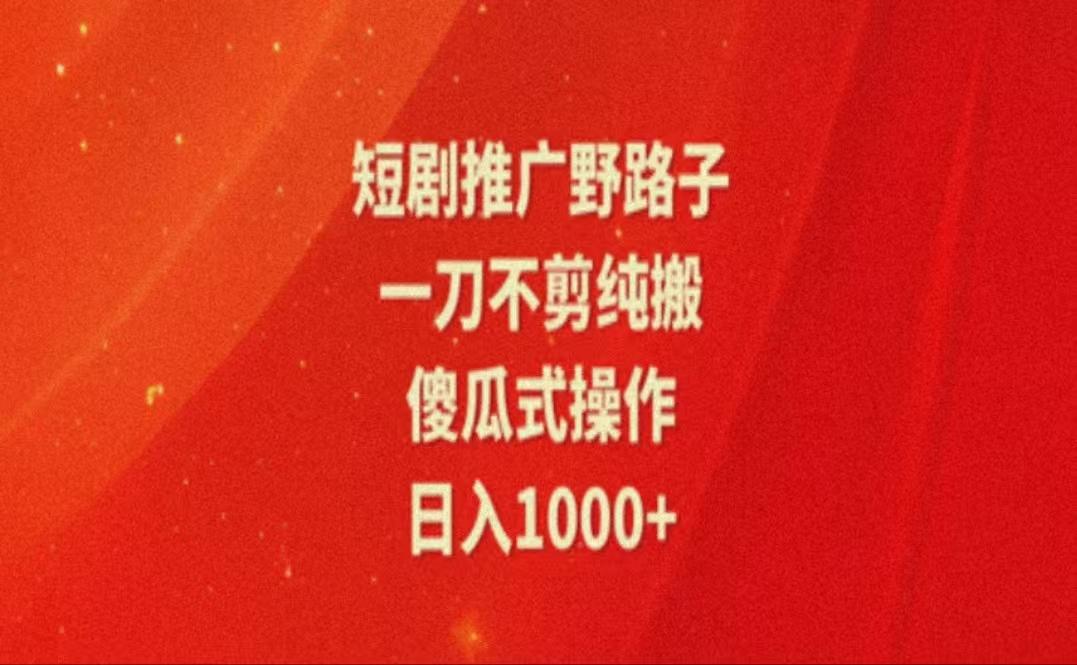 暑假风口项目，短剧推广全新玩法，一刀不剪纯搬运，轻松日入1000+-kk网创